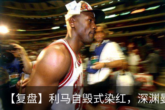 【复盘】利马自毁式染红，深渊曼联还没探到谷底？