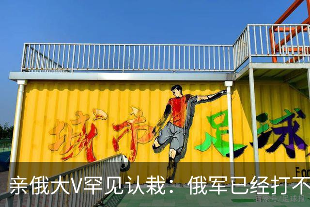 亲俄大V罕见认栽:俄军已经打不了大规模进攻了