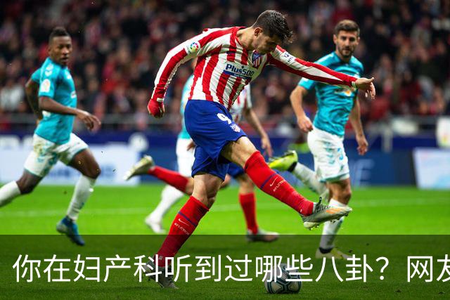 你在妇产科听到过哪些八卦？网友：反正都是不小心一屁股坐上去的