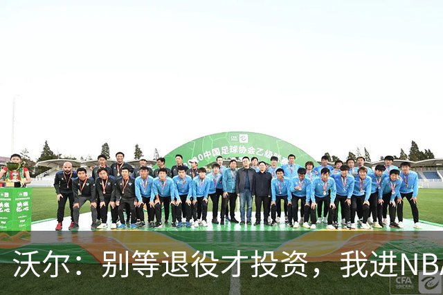 沃尔：别等退役才投资，我进NBA第五年就开始了