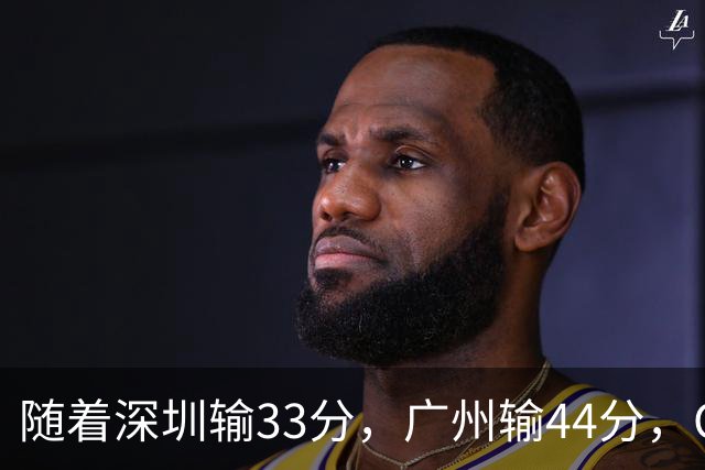 随着深圳输33分，广州输44分，CBA又乱了！广东重回八强，深圳倒数第二