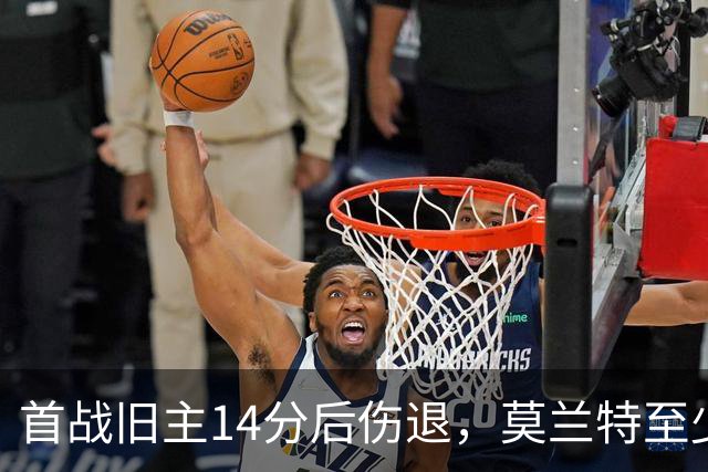 首战旧主14分后伤退，莫兰特至少缺阵四周